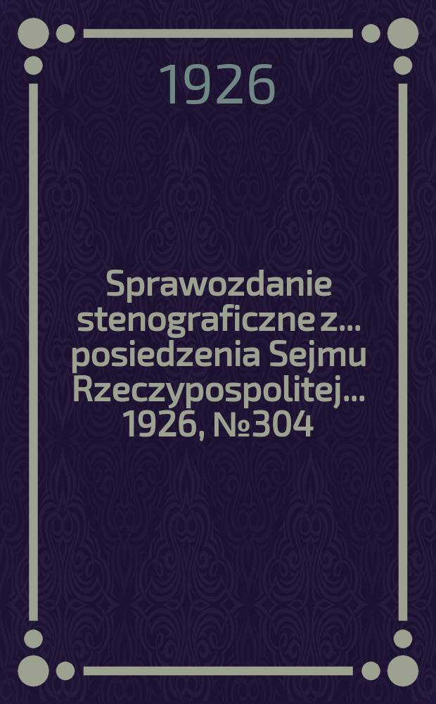 Sprawozdanie stenograficzne z ... posiedzenia Sejmu Rzeczypospolitej ... 1926, №304