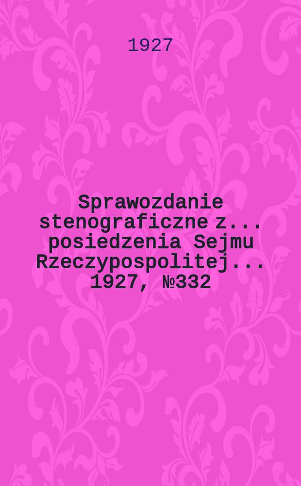 Sprawozdanie stenograficzne z ... posiedzenia Sejmu Rzeczypospolitej ... 1927, №332