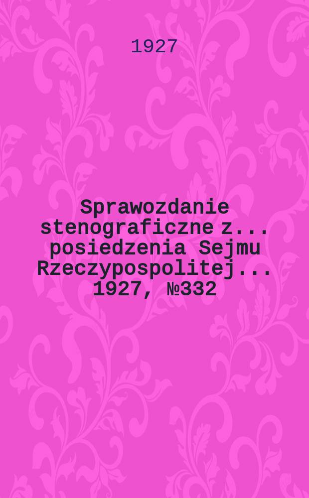 Sprawozdanie stenograficzne z ... posiedzenia Sejmu Rzeczypospolitej ... 1927, №332