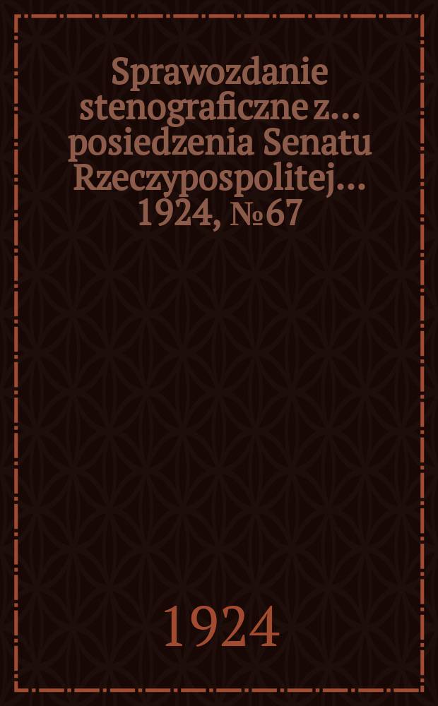 Sprawozdanie stenograficzne z ... posiedzenia Senatu Rzeczypospolitej ... 1924, №67