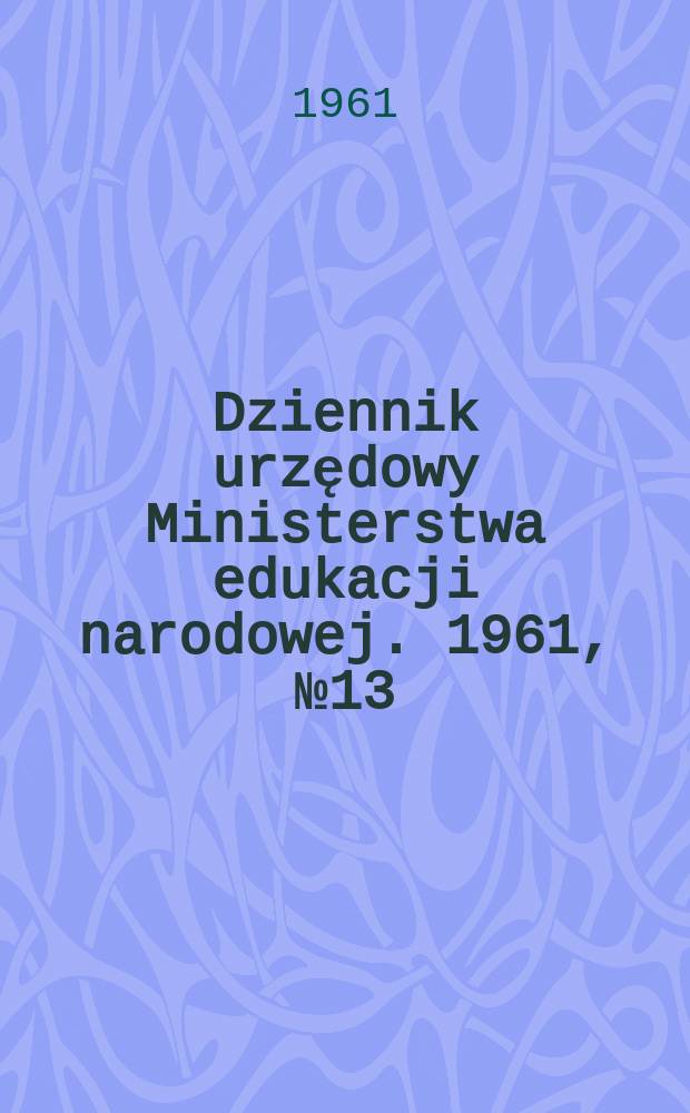 Dziennik urzędowy Ministerstwa edukacji narodowej. 1961, №13