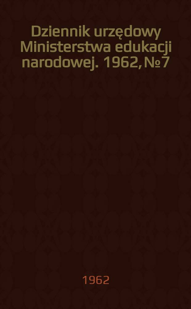 Dziennik urzędowy Ministerstwa edukacji narodowej. 1962, №7