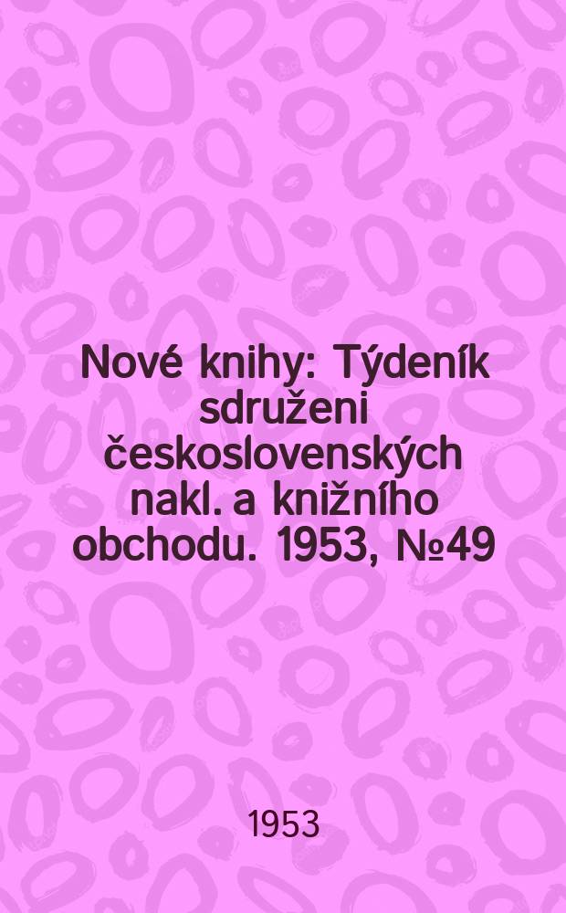 Nové knihy : Týdeník sdruženi československých nakl. a knižního obchodu. 1953, №49