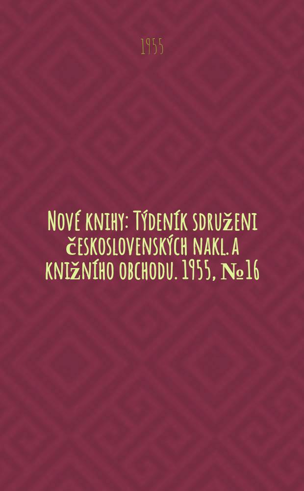 Nové knihy : Týdeník sdruženi československých nakl. a knižního obchodu. 1955, №16