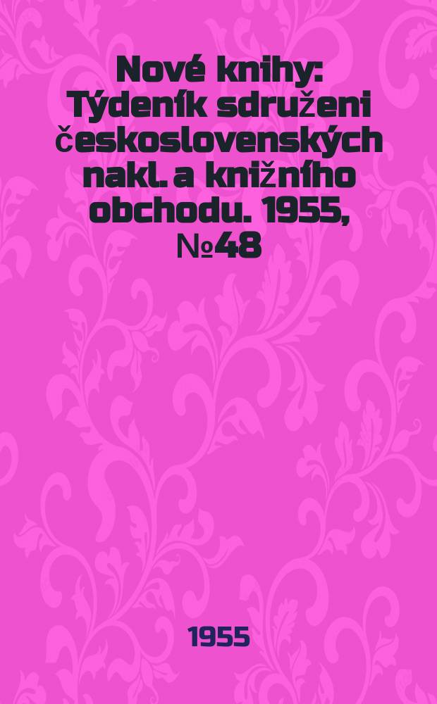 Nov&eacute; knihy : T&yacute;den&iacute;k sdruženi československ&yacute;ch nakl. a knižn&iacute;ho obchodu. 1955, №48