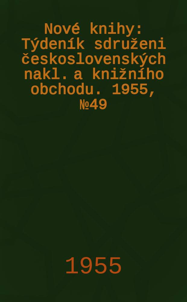 Nové knihy : Týdeník sdruženi československých nakl. a knižního obchodu. 1955, №49