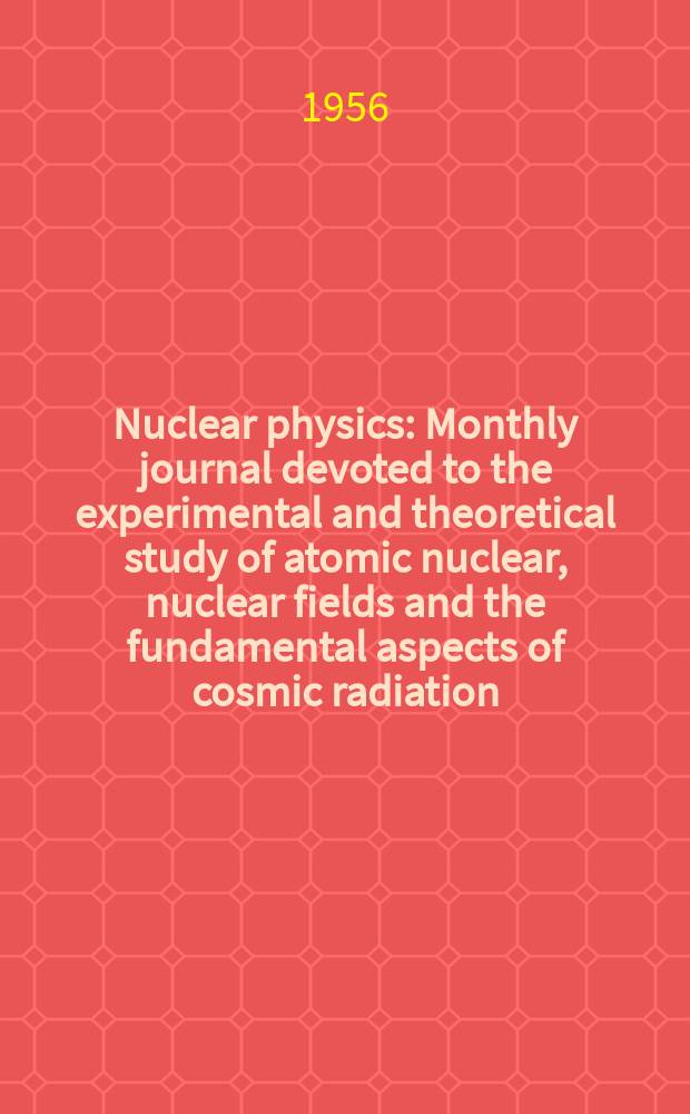 Nuclear physics : Monthly journal devoted to the experimental and theoretical study of atomic nuclear, nuclear fields and the fundamental aspects of cosmic radiation. Vol.1, №1