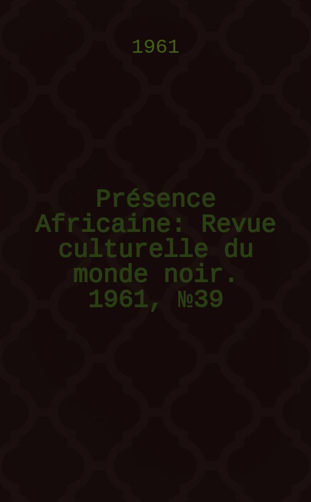 Présence Africaine : Revue culturelle du monde noir. 1961, №39