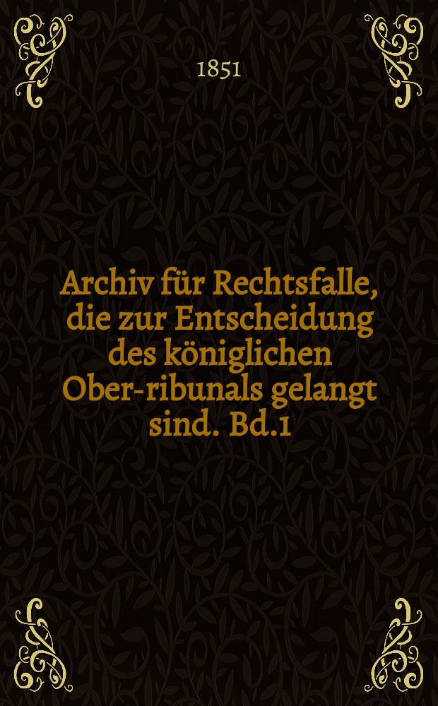 Archiv für Rechtsfalle, die zur Entscheidung des königlichen Ober -Tribunals gelangt sind. Bd.1