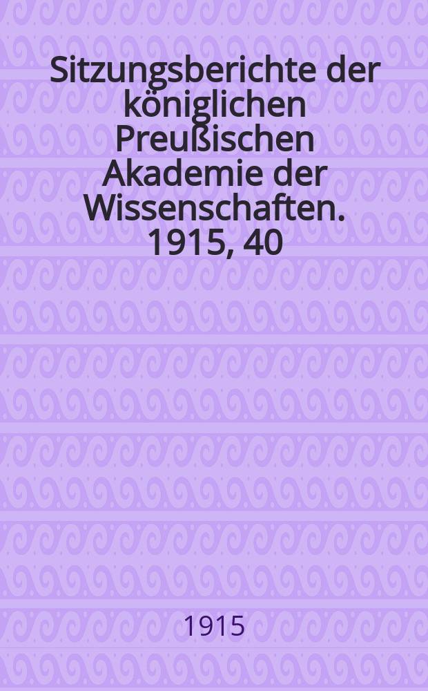 Sitzungsberichte der königlichen Preußischen Akademie der Wissenschaften. 1915, 40