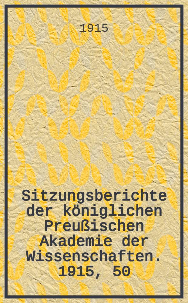 Sitzungsberichte der k&ouml;niglichen Preu&szlig;ischen Akademie der Wissenschaften. 1915, 50