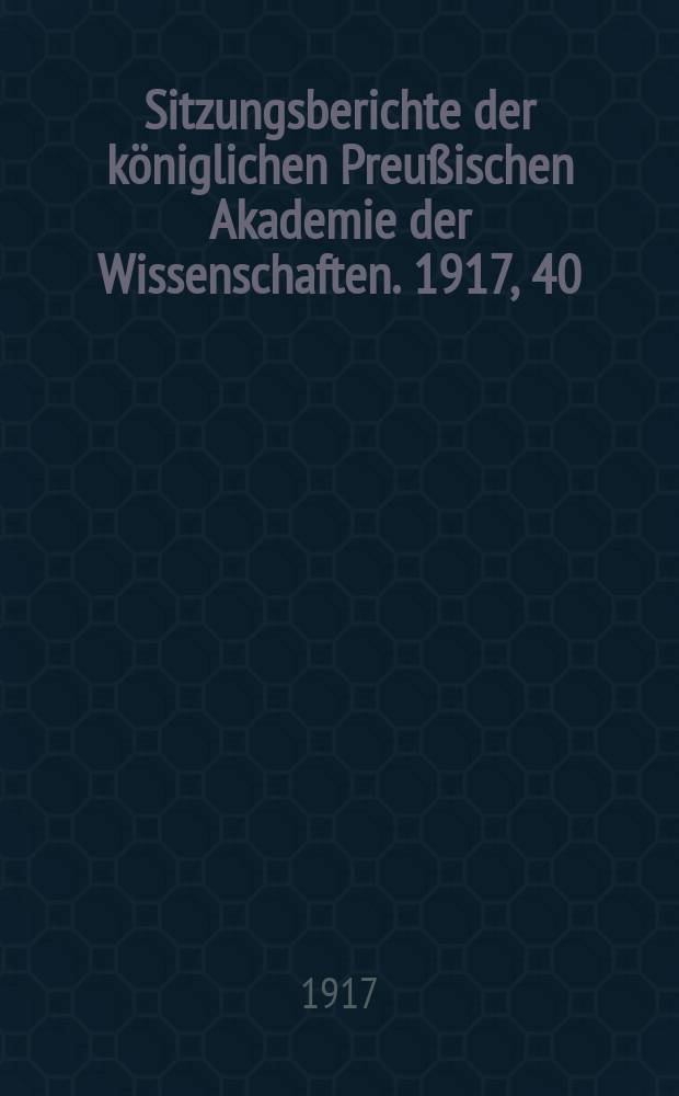 Sitzungsberichte der königlichen Preußischen Akademie der Wissenschaften. 1917, 40