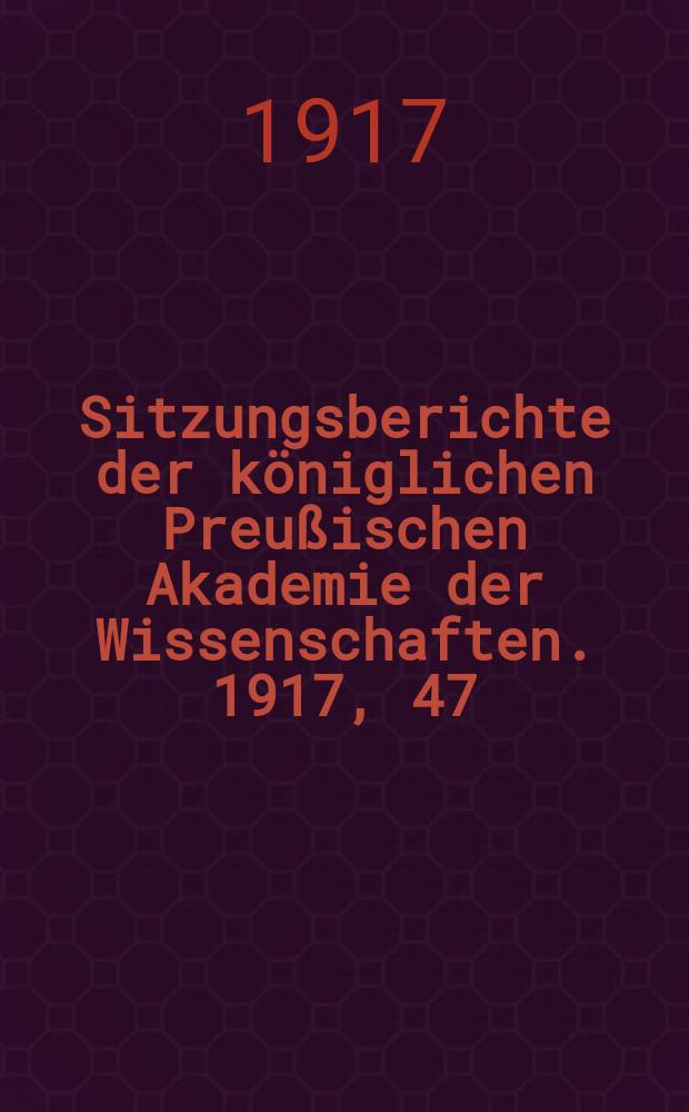 Sitzungsberichte der königlichen Preußischen Akademie der Wissenschaften. 1917, 47