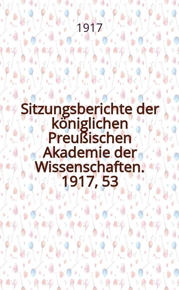 Sitzungsberichte der königlichen Preußischen Akademie der Wissenschaften. 1917, 53