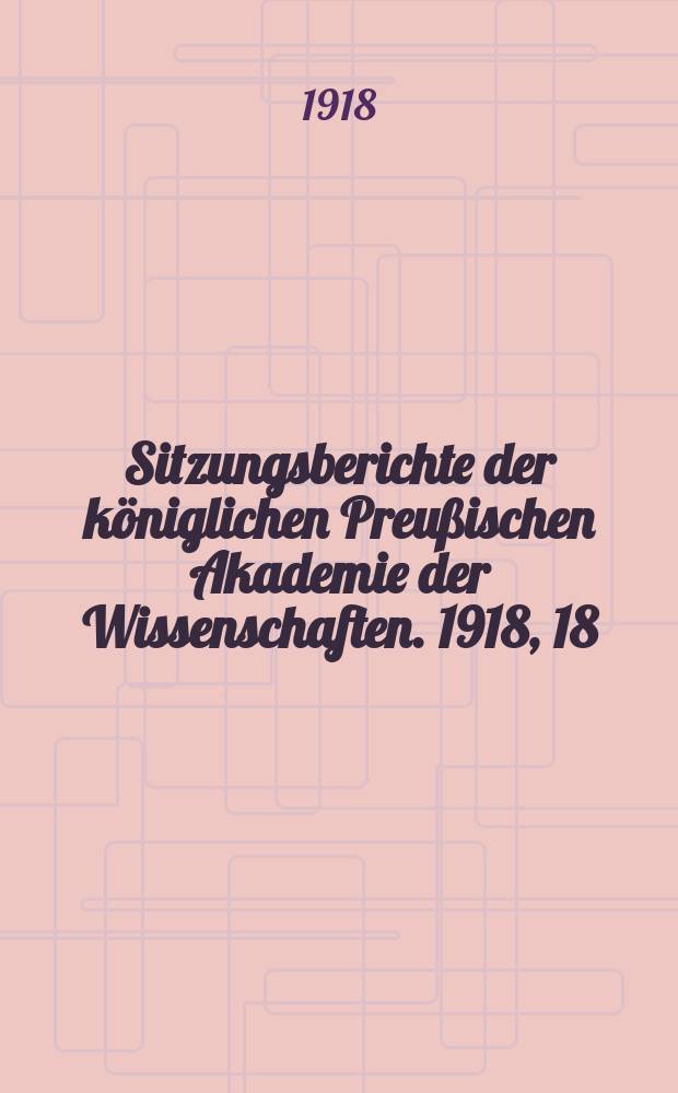 Sitzungsberichte der königlichen Preußischen Akademie der Wissenschaften. 1918, 18