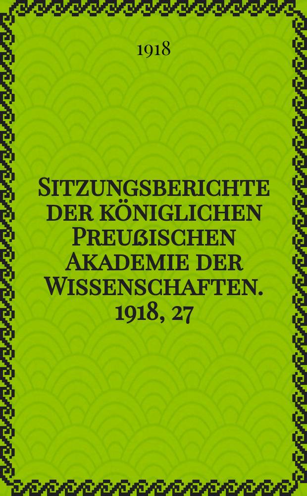 Sitzungsberichte der königlichen Preußischen Akademie der Wissenschaften. 1918, 27