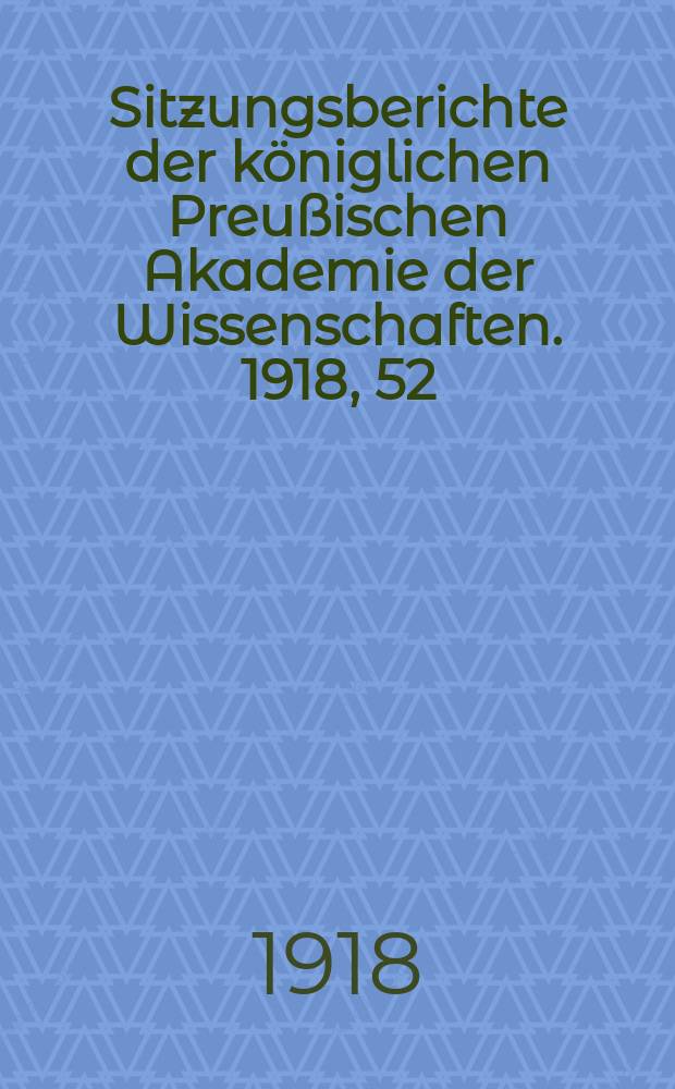 Sitzungsberichte der königlichen Preußischen Akademie der Wissenschaften. 1918, 52
