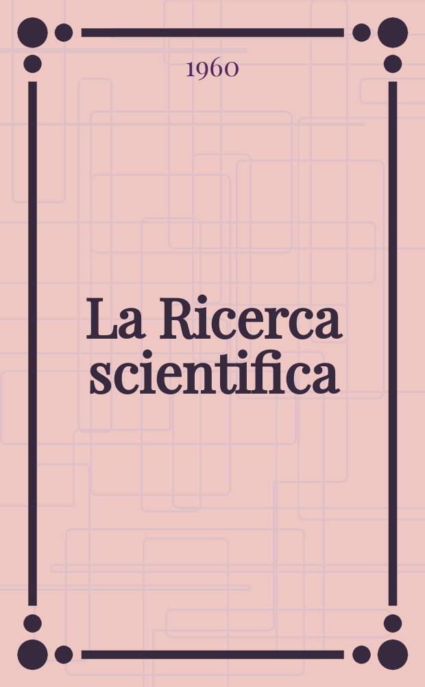 La Ricerca scientifica : Rivista del consiglio nazionale delle ricerche. Anno30 1960, №4