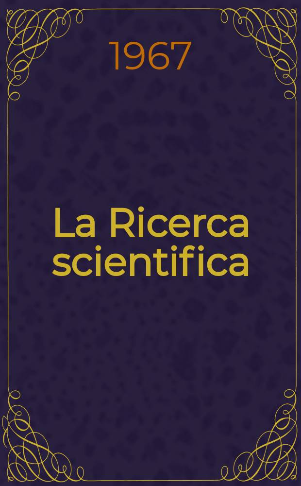 La Ricerca scientifica : Rivista del consiglio nazionale delle ricerche. Anno37 1967, №2
