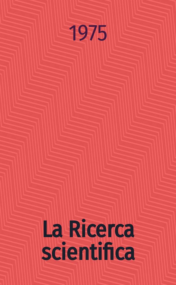 La Ricerca scientifica : Rivista del consiglio nazionale delle ricerche. Anno45 1975, №1