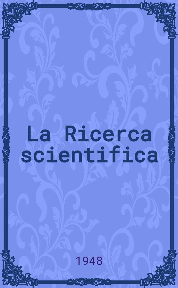 La Ricerca scientifica : Rivista del consiglio nazionale delle ricerche. Anno18 1948, №1/2