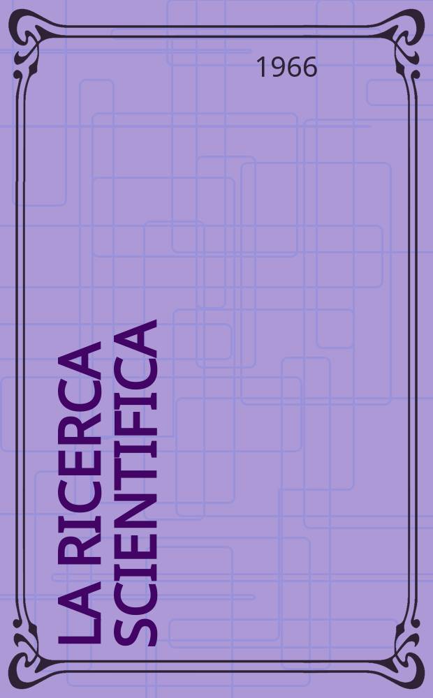 La Ricerca scientifica : Rivista del consiglio nazionale delle ricerche. Anno36 1966, №9