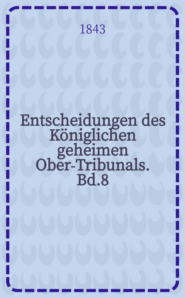 Entscheidungen des Königlichen geheimen Ober-Tribunals. Bd.8