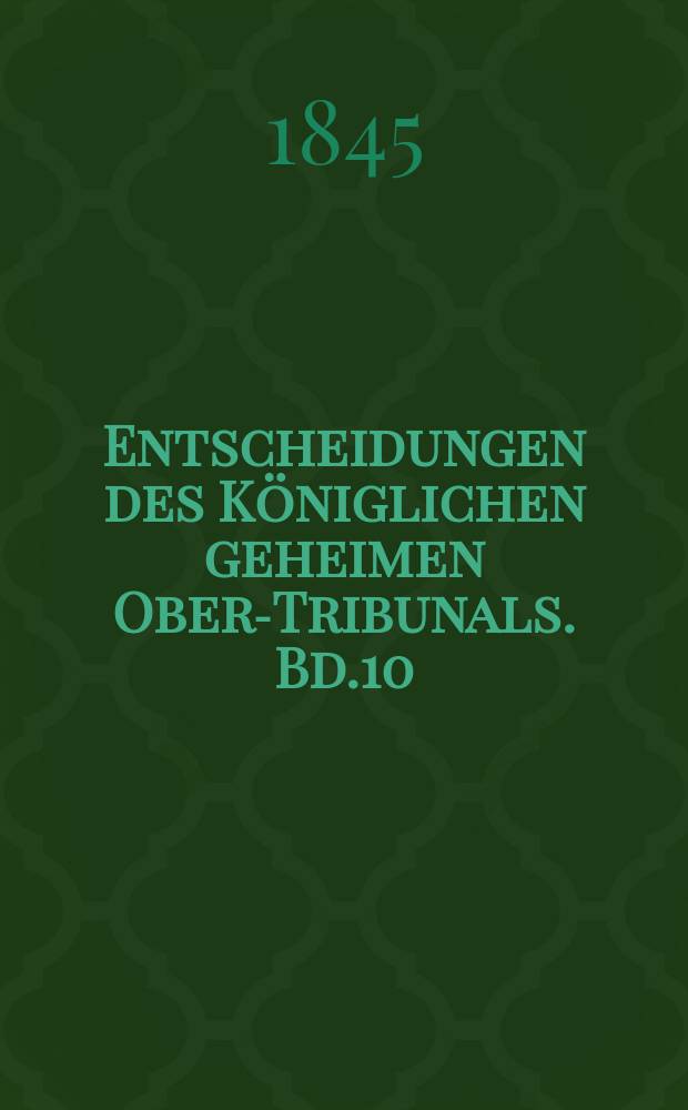 Entscheidungen des K&ouml;niglichen geheimen Ober-Tribunals. Bd.10