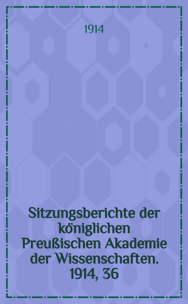 Sitzungsberichte der königlichen Preußischen Akademie der Wissenschaften. 1914, 36