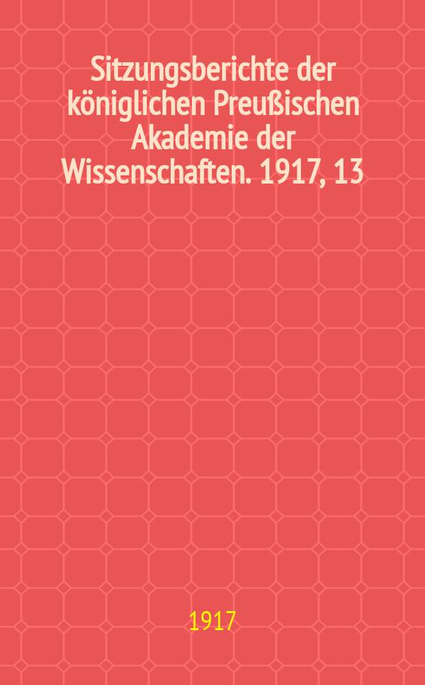 Sitzungsberichte der königlichen Preußischen Akademie der Wissenschaften. 1917, 13