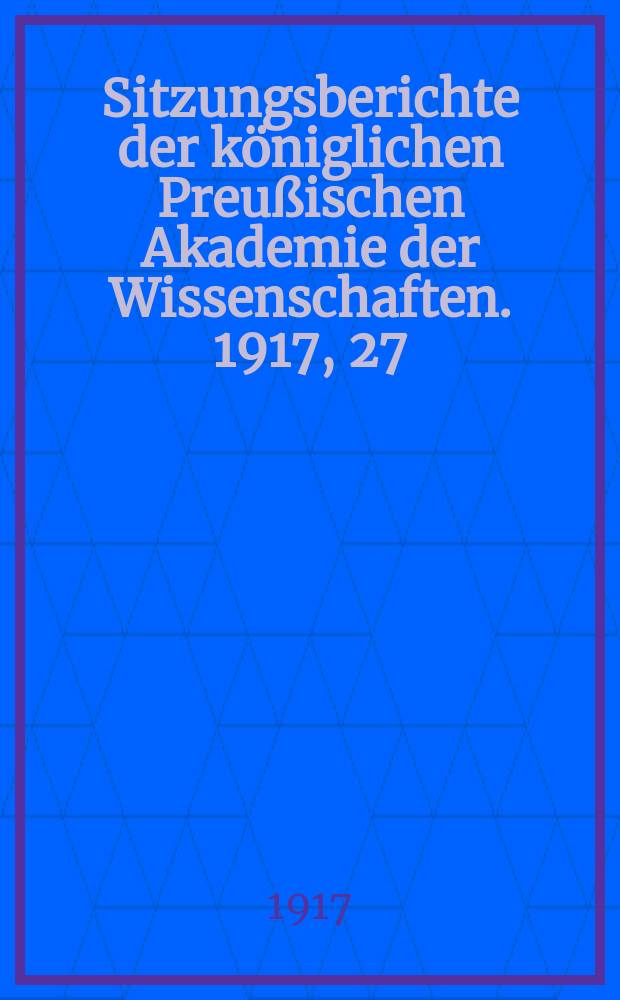 Sitzungsberichte der königlichen Preußischen Akademie der Wissenschaften. 1917, 27