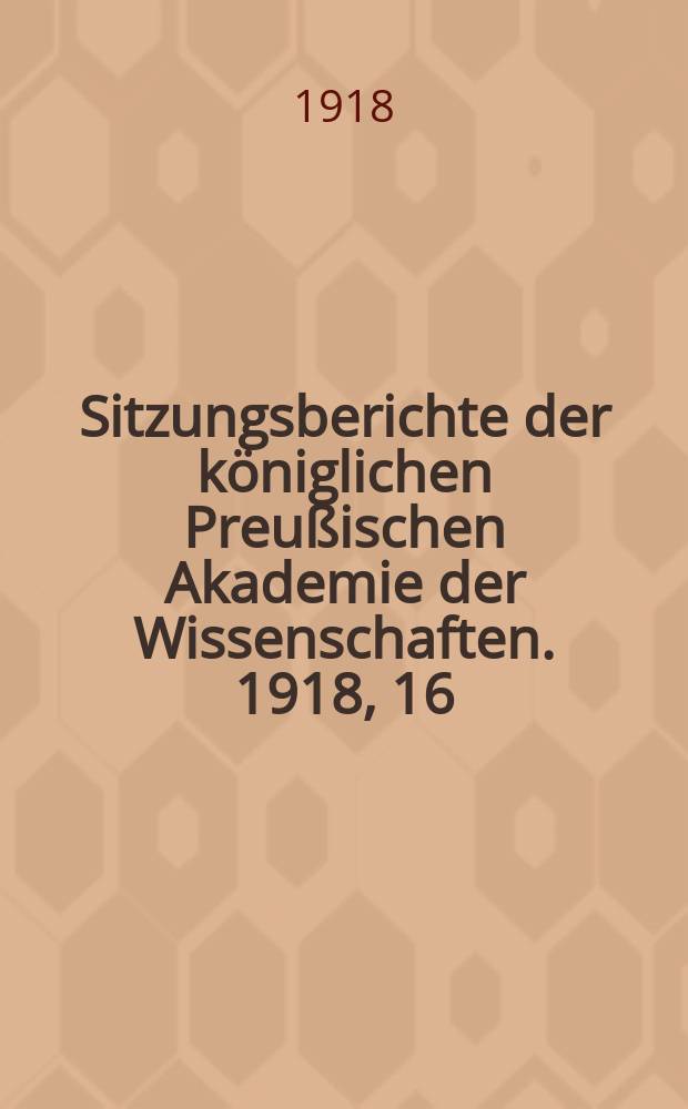 Sitzungsberichte der königlichen Preußischen Akademie der Wissenschaften. 1918, 16