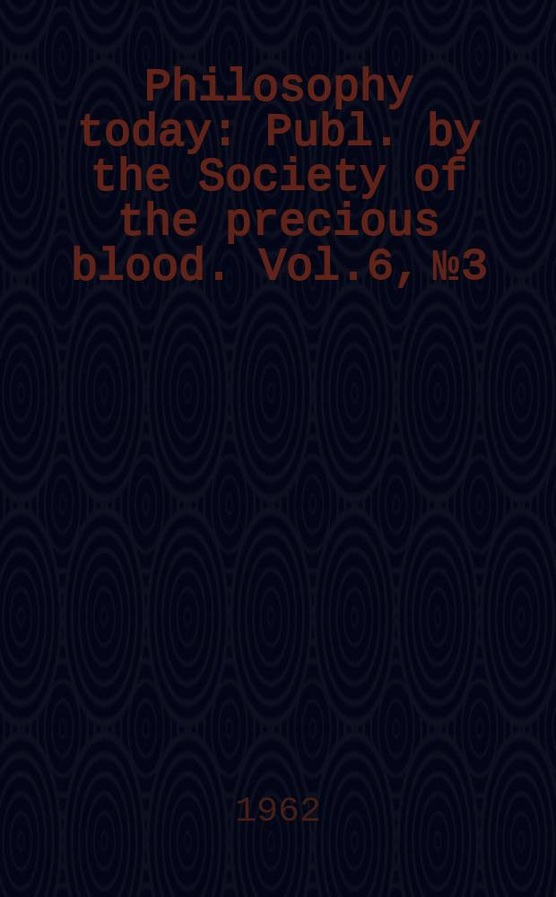 Philosophy today : Publ. by the Society of the precious blood. Vol.6, №3/4