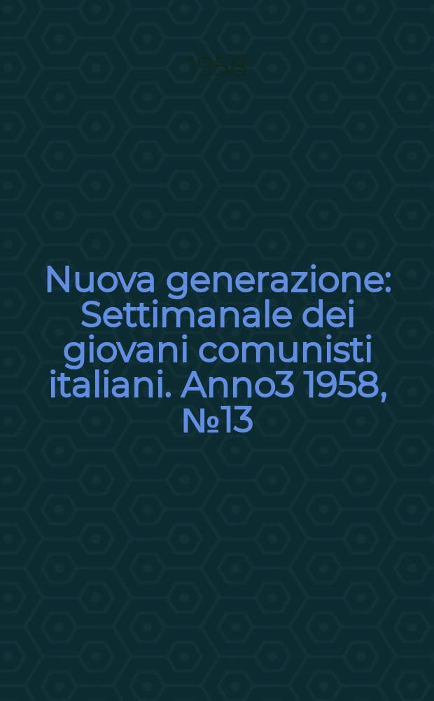 Nuova generazione : Settimanale dei giovani comunisti italiani. Anno3 1958, №13