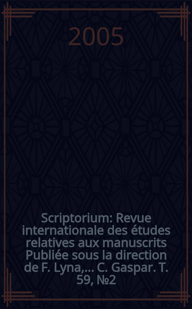 Scriptorium : Revue internationale des études relatives aux manuscrits Publiée sous la direction de F. Lyna, ...C. Gaspar. T. 59, № 2
