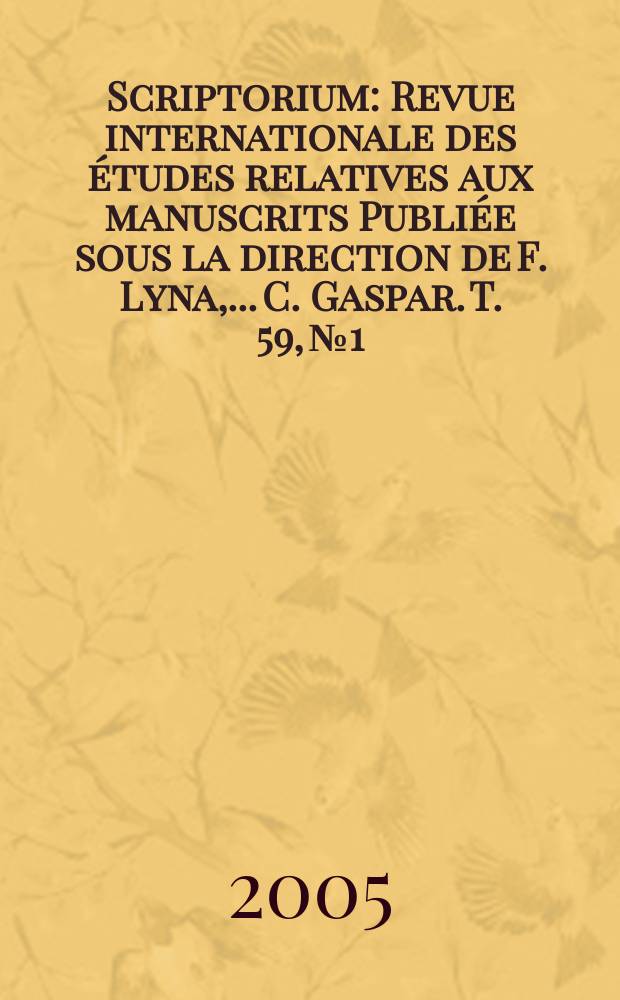 Scriptorium : Revue internationale des études relatives aux manuscrits Publiée sous la direction de F. Lyna, ...C. Gaspar. T. 59, № 1