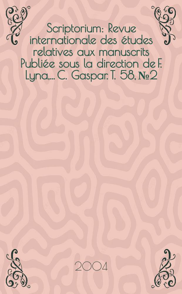 Scriptorium : Revue internationale des études relatives aux manuscrits Publiée sous la direction de F. Lyna, ...C. Gaspar. T. 58, № 2