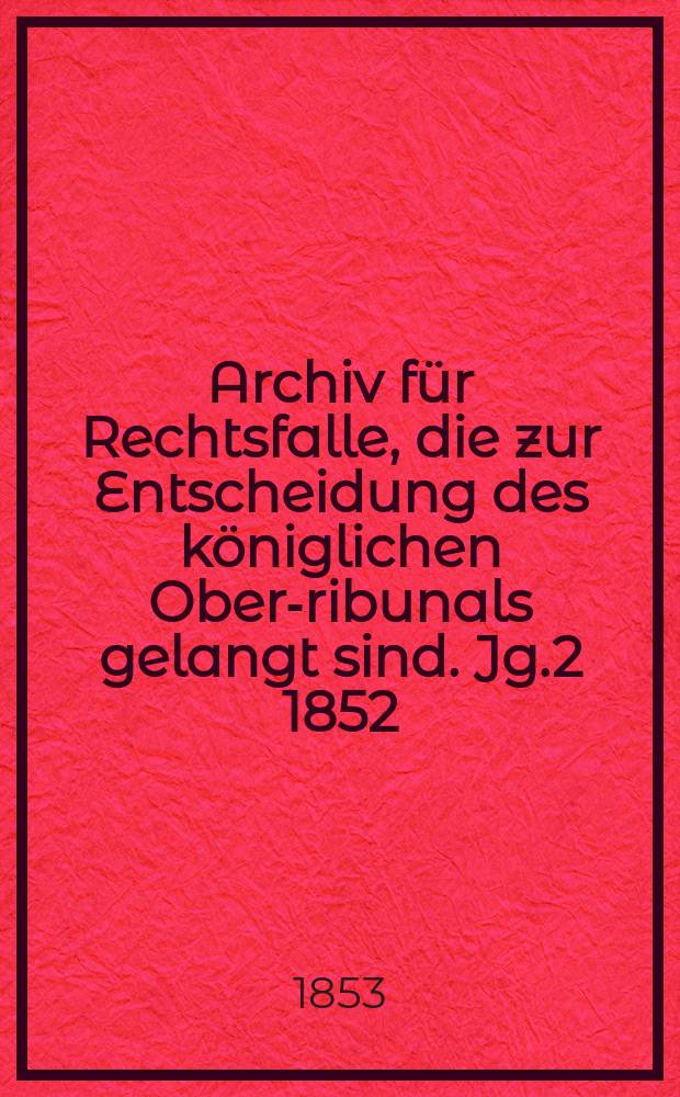 Archiv für Rechtsfalle, die zur Entscheidung des königlichen Ober -Tribunals gelangt sind. Jg.2 1852/1853, Bd.3(7)