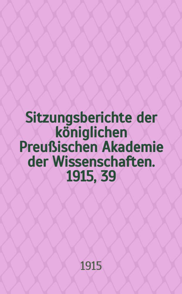 Sitzungsberichte der k&ouml;niglichen Preu&szlig;ischen Akademie der Wissenschaften. 1915, 39