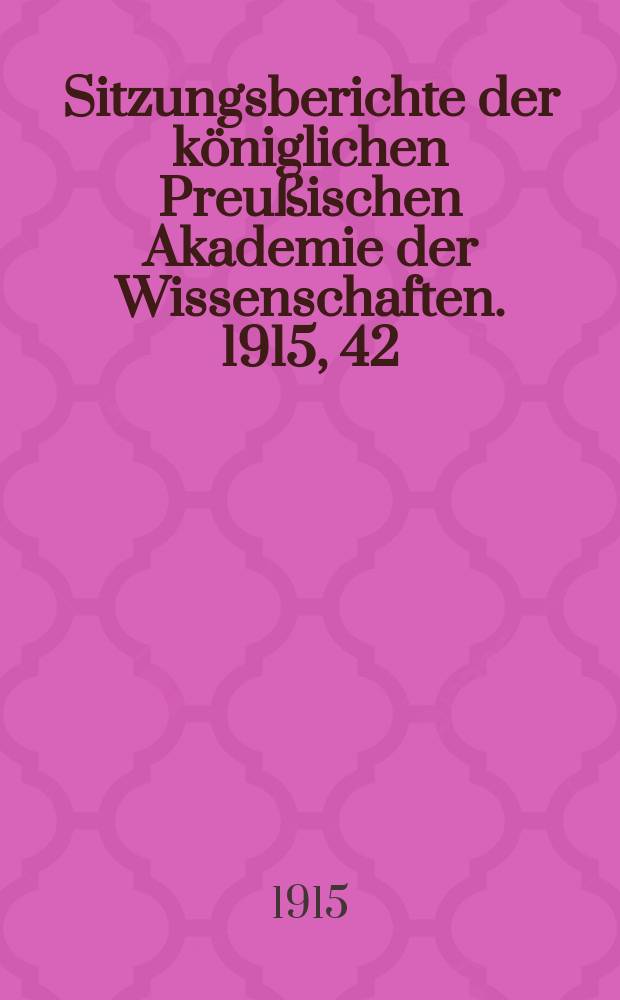 Sitzungsberichte der königlichen Preußischen Akademie der Wissenschaften. 1915, 42