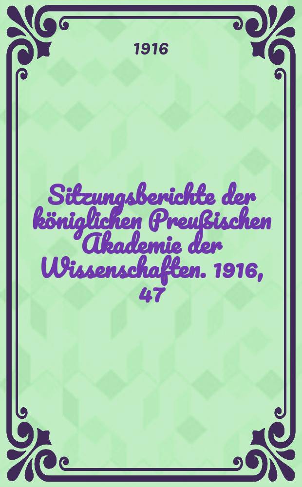 Sitzungsberichte der königlichen Preußischen Akademie der Wissenschaften. 1916, 47
