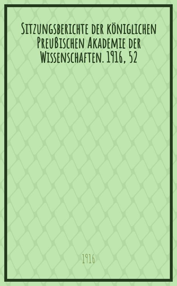 Sitzungsberichte der königlichen Preußischen Akademie der Wissenschaften. 1916, 52