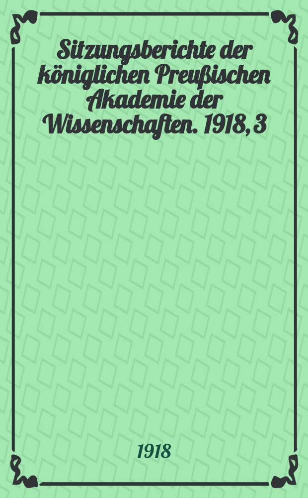 Sitzungsberichte der königlichen Preußischen Akademie der Wissenschaften. 1918, 3