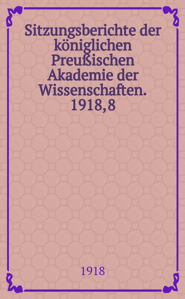 Sitzungsberichte der k&ouml;niglichen Preu&szlig;ischen Akademie der Wissenschaften. 1918, 8