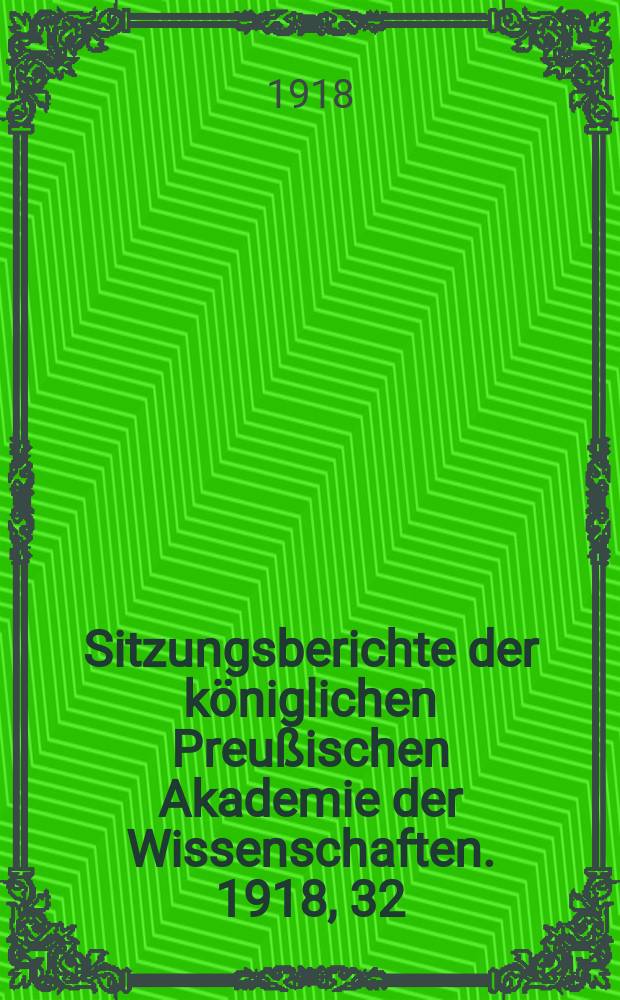 Sitzungsberichte der königlichen Preußischen Akademie der Wissenschaften. 1918, 32
