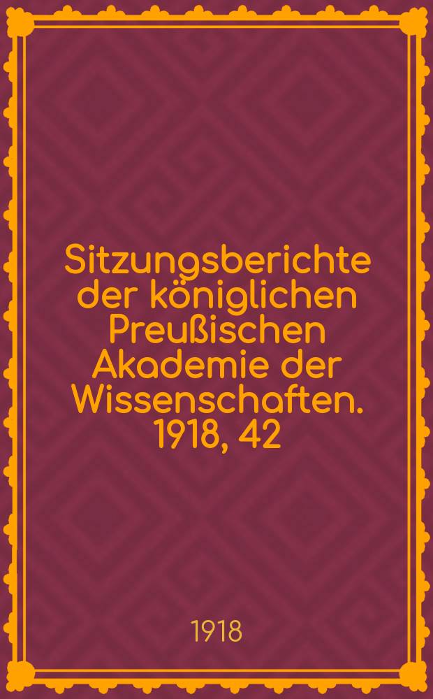 Sitzungsberichte der königlichen Preußischen Akademie der Wissenschaften. 1918, 42