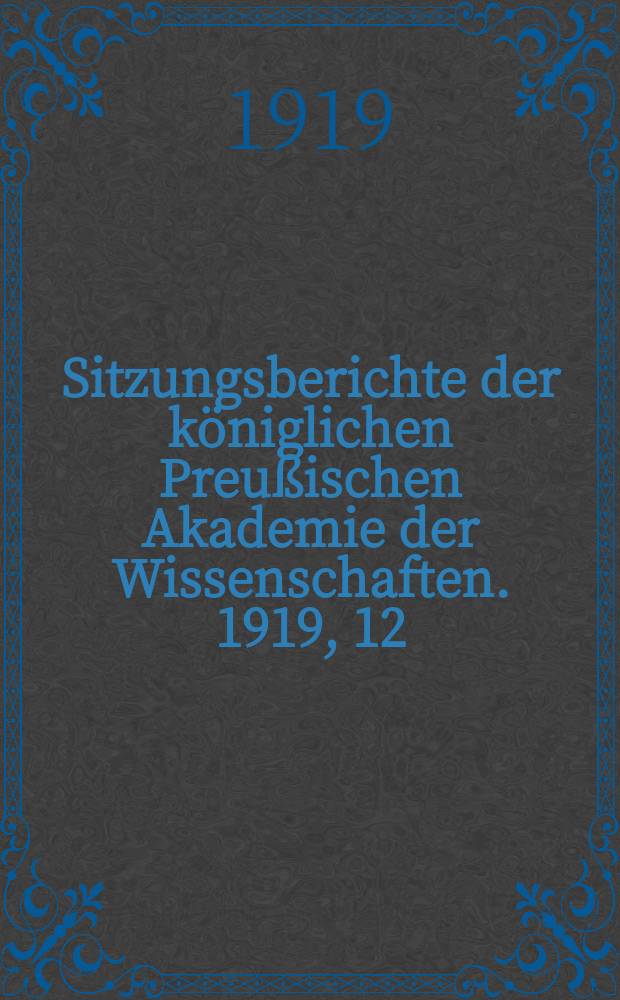 Sitzungsberichte der k&ouml;niglichen Preu&szlig;ischen Akademie der Wissenschaften. 1919, 12