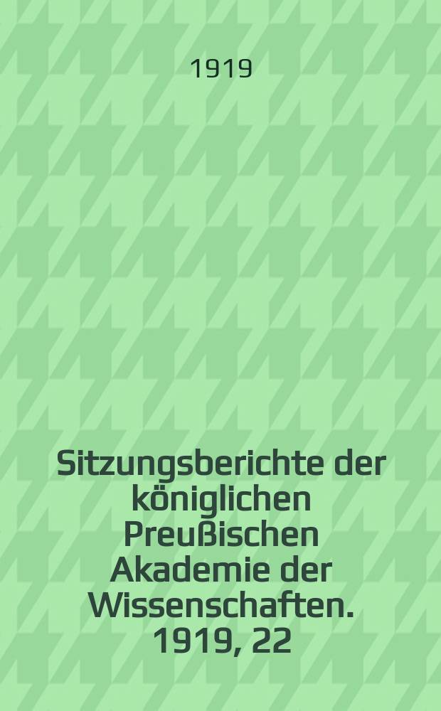 Sitzungsberichte der königlichen Preußischen Akademie der Wissenschaften. 1919, 22