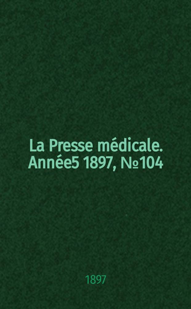 La Presse médicale. Année5 1897, №104