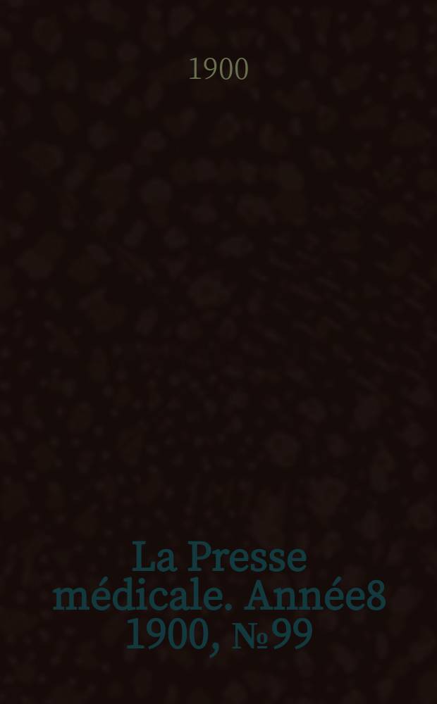 La Presse m&eacute;dicale. Ann&eacute;e8 1900, №99
